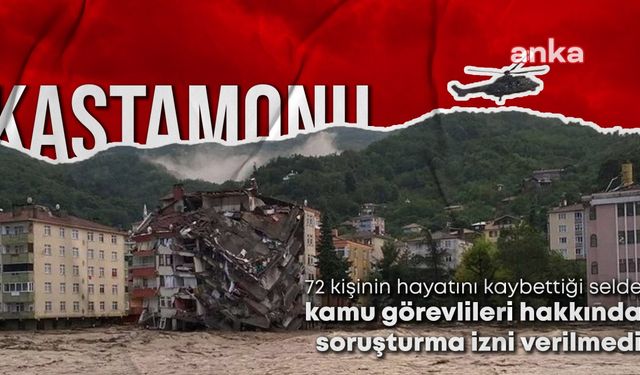 Kastamonu Valiliği, 72 kişinin hayatını kaybettiği sel olayında kamu görevlileri hakkında soruşturma izni vermedi 