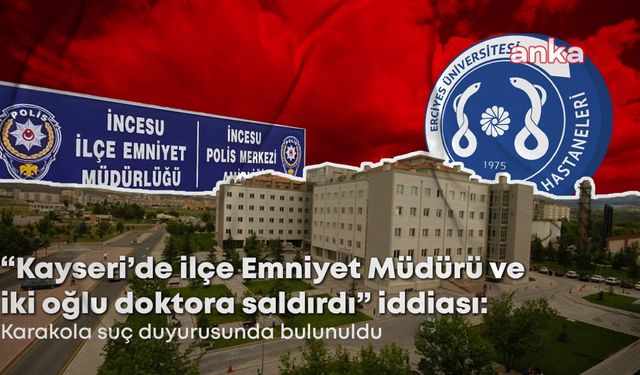 Kayseri’de "İlçe Emniyet Müdürü ve iki oğlunun doktora saldırdığı" iddiası.... Doktor, İlçe Emniyet Müdürü ile iki oğlunu karakola şikayet etti